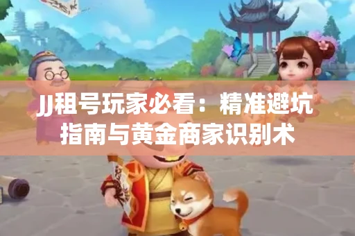 JJ租号玩家必看：精准避坑指南与黄金商家识别术
